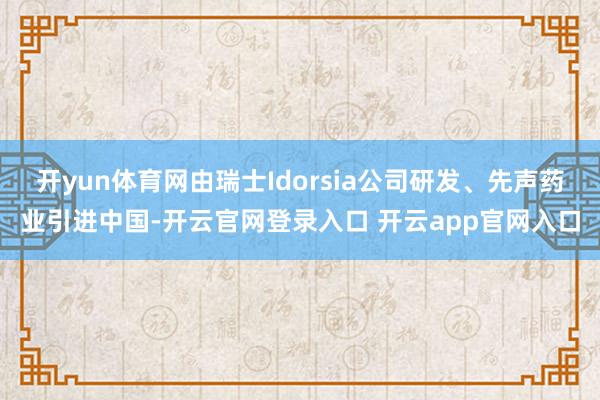 开yun体育网由瑞士Idorsia公司研发、先声药业引进中国-开云官网登录入口 开云app官网入口