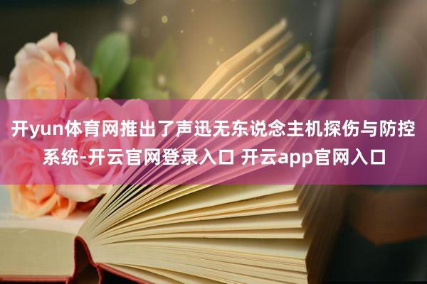 开yun体育网推出了声迅无东说念主机探伤与防控系统-开云官网登录入口 开云app官网入口