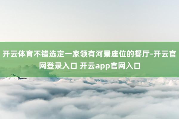 开云体育不错选定一家领有河景座位的餐厅-开云官网登录入口 开云app官网入口