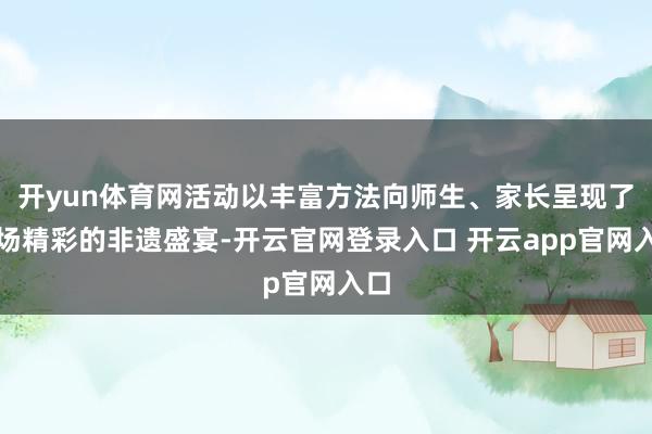 开yun体育网活动以丰富方法向师生、家长呈现了一场精彩的非遗盛宴-开云官网登录入口 开云app官网入口